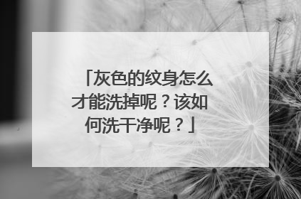 灰色的纹身怎么才能洗掉呢？该如何洗干净呢？