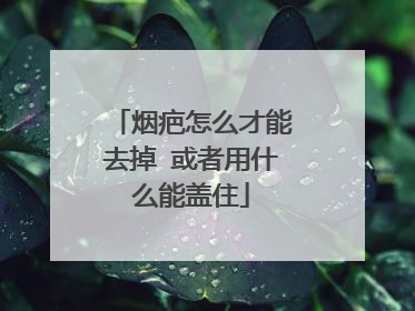 烟疤怎么才能去掉 或者用什么能盖住