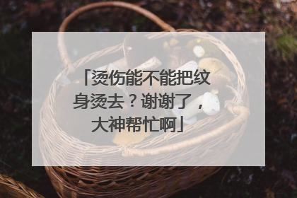 烫伤能不能把纹身烫去?谢谢了,大神帮忙啊