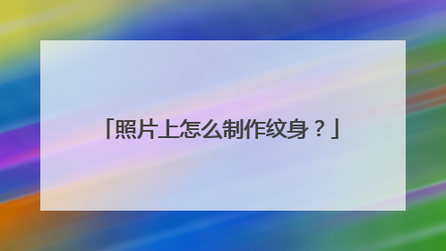 照片上怎么制作纹身？