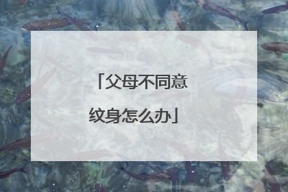 父母不同意纹身怎么办