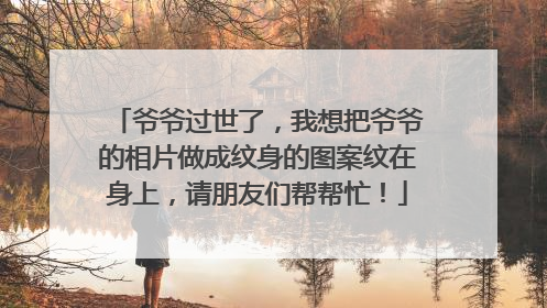 爷爷过世了，我想把爷爷的相片做成纹身的图案纹在身上，请朋友们帮帮忙！