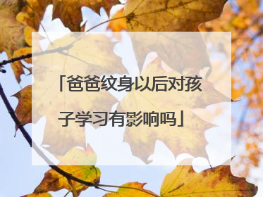 爸爸纹身以后对孩子学习有影响吗