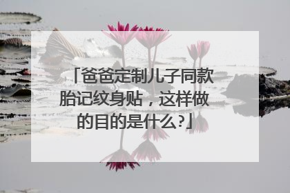 爸爸定制儿子同款胎记纹身贴，这样做的目的是什么?