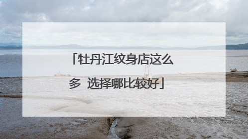 牡丹江纹身店这么多 选择哪比较好