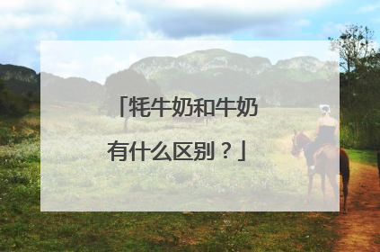 牦牛奶和牛奶有什么区别？