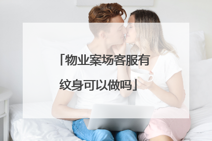 物业案场客服有纹身可以做吗