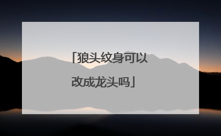 狼头纹身可以改成龙头吗