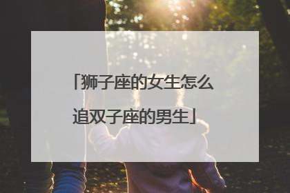 狮子座的女生怎么追双子座的男生