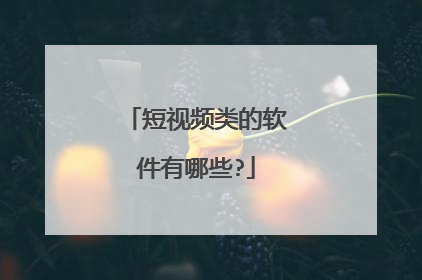 短视频类的软件有哪些?