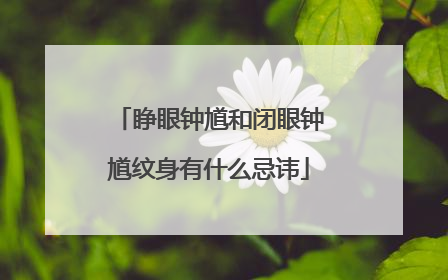 睁眼钟馗和闭眼钟馗纹身有什么忌讳