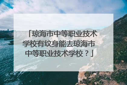 琼海市中等职业技术学校有纹身能去琼海市中等职业技术学校？