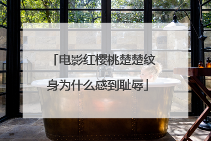 电影红樱桃楚楚纹身为什么感到耻辱