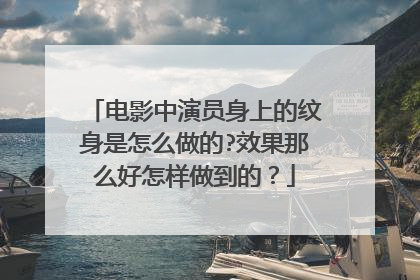 电影中演员身上的纹身是怎么做的?效果那么好怎样做到的?