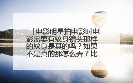 电影明星拍电影时电影需要有纹身镜头那样的纹身是真的吗？如果不是真的那怎么弄？比如说史泰龙拍敢死队