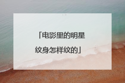 电影里的明星纹身怎样纹的