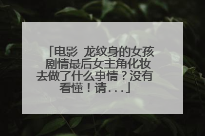 电影 龙纹身的女孩 剧情最后女主角化妆去做了什么事情？没有看懂！请...