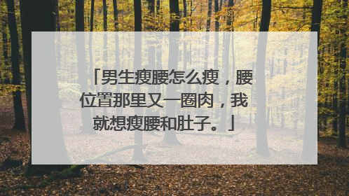 男生瘦腰怎么瘦，腰位置那里又一圈肉，我就想瘦腰和肚子。