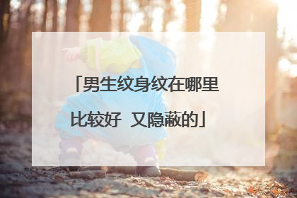 男生纹身纹在哪里比较好 又隐蔽的