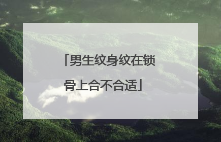 男生纹身纹在锁骨上合不合适