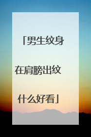 男生纹身在肩膀出纹什么好看