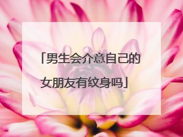 男生会介意自己的女朋友有纹身吗