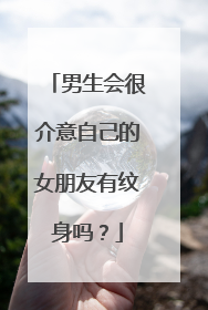 男生会很介意自己的女朋友有纹身吗？