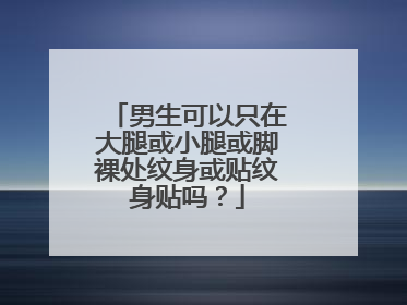 男生可以只在大腿或小腿或脚裸处纹身或贴纹身贴吗？