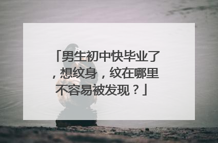 男生初中快毕业了，想纹身，纹在哪里不容易被发现？