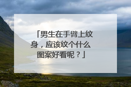 男生在手臂上纹身，应该纹个什么图案好看呢？