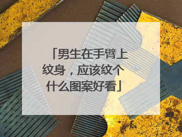 男生在手臂上纹身,应该纹个什么图案好看