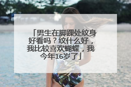 男生在脚踝处纹身好看吗？纹什么好，我比较喜欢蝴蝶，我今年16岁了