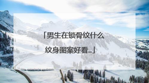 男生在锁骨纹什么纹身图案好看…