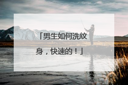 男生如何洗纹身，快速的！
