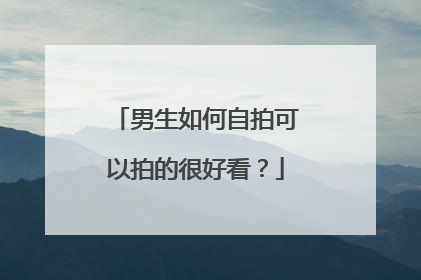 男生如何自拍可以拍的很好看？