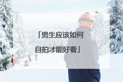 男生应该如何自拍才能好看