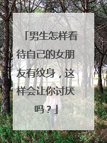 男生怎样看待自己的女朋友有纹身,这样会让你讨厌吗?