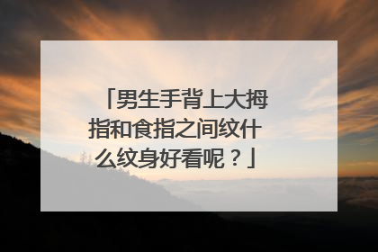 男生手背上大拇指和食指之间纹什么纹身好看呢？