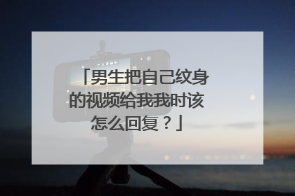 男生把自己纹身的视频给我我时该怎么回复？