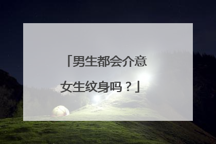 男生都会介意女生纹身吗?