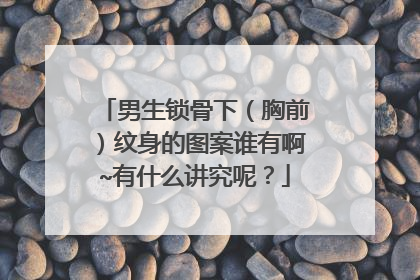 男生锁骨下（胸前）纹身的图案谁有啊~有什么讲究呢？