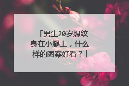 男生20岁想纹身在小腿上,什么样的图案好看?