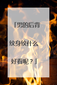 男的后背纹身纹什么好看呢？