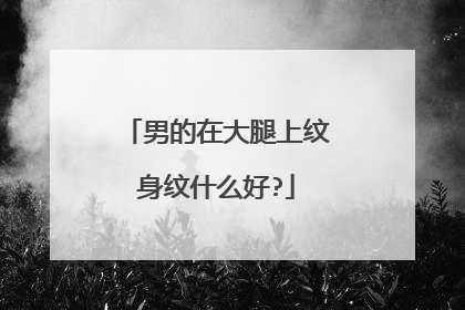 男的在大腿上纹身纹什么好?
