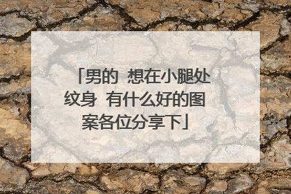 男的 想在小腿处纹身 有什么好的图案各位分享下