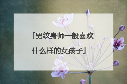 男纹身师一般喜欢什么样的女孩子