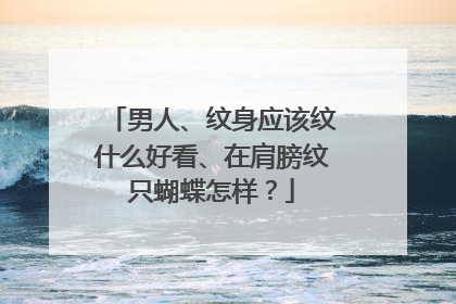 男人、纹身应该纹什么好看、在肩膀纹只蝴蝶怎样？