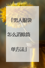 男人眼袋怎么消除简单方法