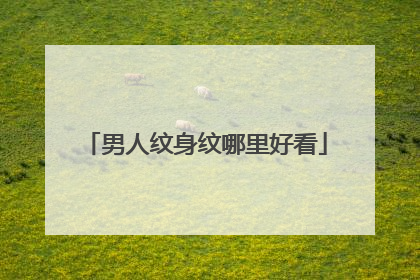 男人纹身纹哪里好看