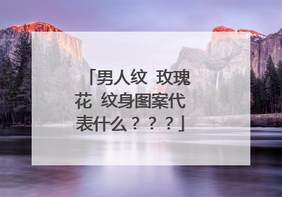 男人纹 玫瑰花 纹身图案代表什么???